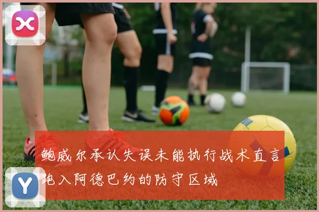 鲍威尔承认失误未能执行战术直言跑入阿德巴约的防守区域