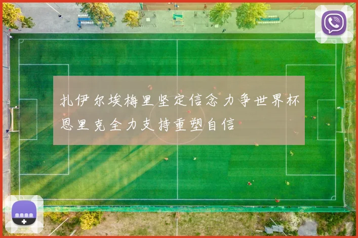 扎伊尔埃梅里坚定信念力争世界杯恩里克全力支持重塑自信