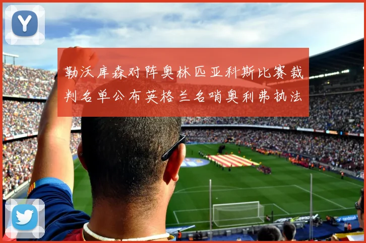 勒沃库森对阵奥林匹亚科斯比赛裁判名单公布英格兰名哨奥利弗执法引关注