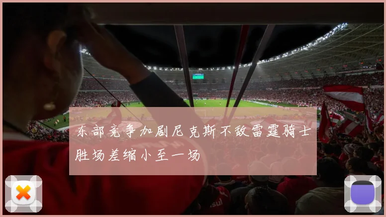 东部竞争加剧尼克斯不敌雷霆骑士胜场差缩小至一场