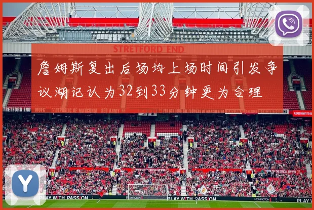 詹姆斯复出后场均上场时间引发争议湖记认为32到33分钟更为合理